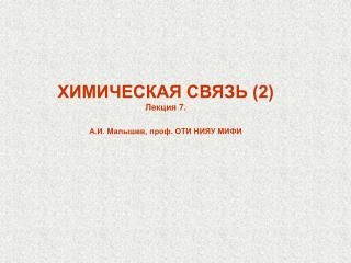 ХИМИЧЕСКАЯ СВЯЗЬ (2) Лекция 7. А.И. Малышев, проф. ОТИ НИЯУ МИФИ