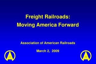 Freight Railroads: Moving America Forward Association of American Railroads March 2, 2009