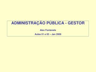 ADMINISTRAÇÃO PÚBLICA - GESTOR Alex Fontenele Aulas 01 e 02 – Jan 2009
