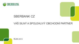 S BERBANK CZ VÁŠ SILNÝ A SPOLEHLIVÝ OBCHODNÍ PARTNER ŘÍJEN 2014