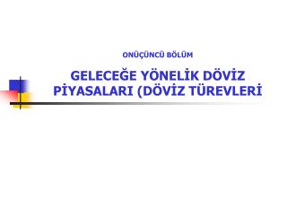 ONÜÇÜNCÜ BÖLÜM GELECEĞE YÖNELİK DÖVİZ PİYASALARI (DÖVİZ TÜREVLERİ