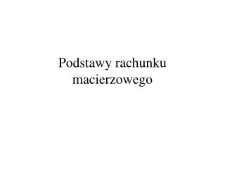 Podstawy rachunku macierzowego