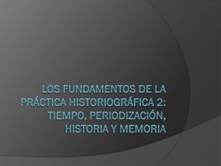 Los fundamentos de la práctica historiográfica 2: tiempo, periodización, historia y memoria