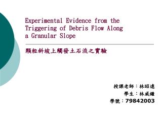 Experimental Evidence from the Triggering of Debris Flow Along a Granular Slope 顆粒斜坡上觸發土石流之實驗