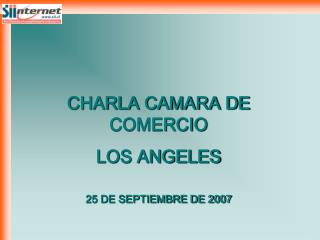 CHARLA CAMARA DE COMERCIO LOS ANGELES 25 DE SEPTIEMBRE DE 2007