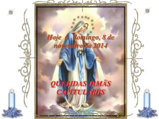 Hoje é domingo, 8 de novembro de 2014 QUERIDAS IRMÃS CAPITULARES
