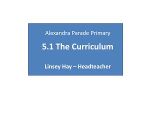 Alexandra Parade Primary 5.1 The Curriculum Linsey Hay – Headteacher