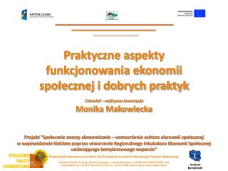 Praktyczne aspekty funkcjonowania ekonomii społecznej i dobrych praktyk Monika Makowiecka