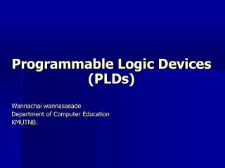 Programmable Logic Devices (PLDs) Wannachai wannasaeade Department of Computer Education KMUTNB.