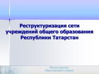 Реструктуризация сети учреждений общего образования Республики Татарстан
