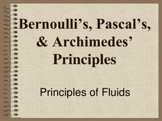 Bernoulli’s, Pascal’s, &amp; Archimedes’ Principles