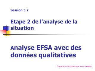 Session 3.2 Etape 2 de l’analyse de la situation A nalyse EFSA avec des donn ée s qualitatives