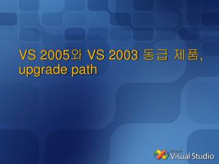 VS 2005 와 VS 2003 동급 제품 , upgrade path