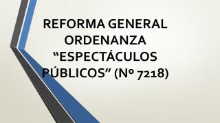 REFORMA GENERAL ORDENANZA “ESPECTÁCULOS PÚBLICOS” (Nº 7218)