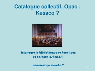 Catalogue collectif, Opac : Késaco ?