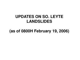 UPDATES ON SO. LEYTE LANDSLIDES (as of 0800H February 19, 2006)