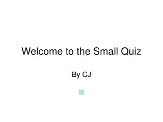 Welcome to the Small Quiz