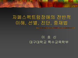 자폐스펙트럼장애의 전반적 이해 , 선별 , 진단 , 중재법