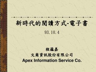 新時代的閱讀方式 - 電子書 93.10.4 程蘊嘉 文崗資訊股份有限公司 Apex Information Service Co.