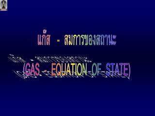 แก๊ส - สมการของสถานะ ( GAS - EQUATION OF STATE)