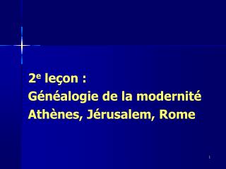 2 e leçon : Généalogie de la modernité Athènes, Jérusalem, Rome