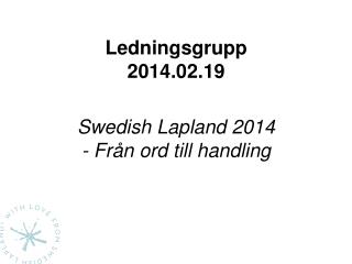 Ledningsgrupp 2014.02.19 Swedish Lapland 2014 - Från ord till handling