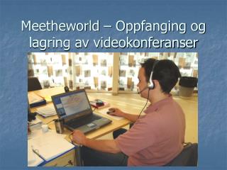 Meetheworld – Oppfanging og lagring av videokonferanser