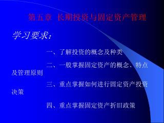 第五章 长期投资与固定资产管理 学习要求： 一、了解投资的概念及种类 二、一般掌握固定资产的概念、特点及管理原则