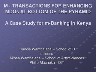 M - TRANSACTIONS FOR ENHANCING MDGs AT BOTTOM OF THE PYRAMID A Case Study for m-Banking in Kenya