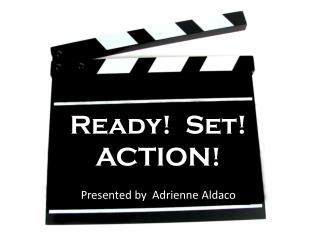 Ready! Set! ACTION! Presented by Adrienne Aldaco