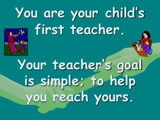 You are your child’s first teacher. Your teacher’s goal is simple; to help you reach yours.