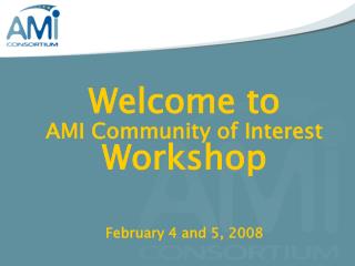 Welcome to AMI Community of Interest Workshop February 4 and 5, 2008