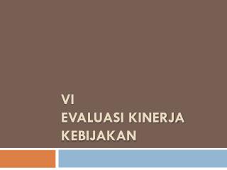 VI EVALUASI KINERJA KEBIJAKAN