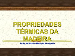 PROPRIEDADES TÉRMICAS DA MADEIRA Profa. Ghislaine Miranda Bonduelle