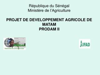 République du Sénégal Ministère de l’Agriculture PROJET DE DEVELOPPEMENT AGRICOLE DE MATAM