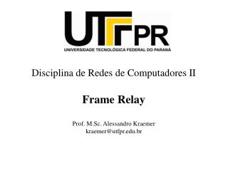 Disciplina de Redes de Computadores II Frame Relay Prof. M.Sc. Alessandro Kraemer