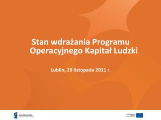 Stan wdrażania Programu Operacyjnego Kapitał Ludzki Lublin, 29 listopada 2011 r.