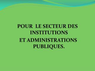 POUR LE SECTEUR DES INSTITUTIONS ET ADMINISTRATIONS PUBLIQUES.