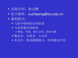 自我介绍：徐志鹏 电子邮件： xuzhipeng@lcu 课程特点： 与高中物理知识有联系 与高等数学的联系 极限、导数、微分方程、线性代数 概念多、定理多、公式多