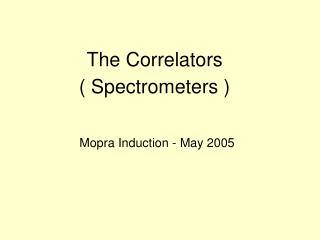 The Correlators ( Spectrometers ) Mopra Induction - May 2005