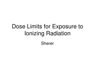 Dose Limits for Exposure to Ionizing Radiation