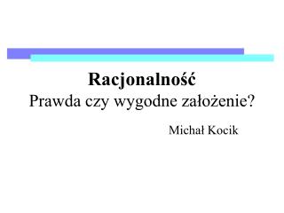 Racjonalność Prawda czy wygodne założenie?