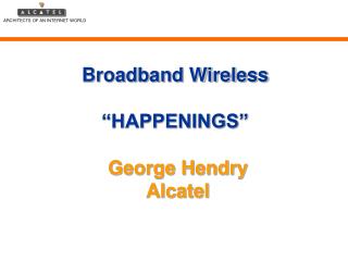 Broadband Wireless “HAPPENINGS” George Hendry Alcatel