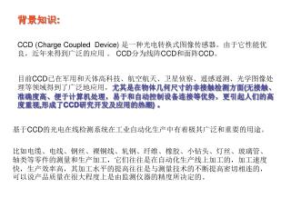 CCD (Charge Coupled Device) 是一种光电转换式图像传感器。由于它性能优良，近年来得到广泛的应用 。 CCD 分为线阵 CCD 和面阵 CCD 。