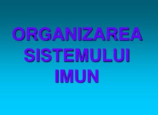ORGANIZAREA SISTEMULUI IMUN