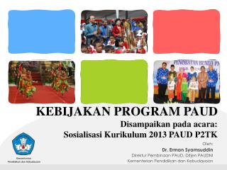 KEBIJAKAN PROGRAM PAUD Disampaikan pada acara: Sosialisasi Kurikulum 2013 PAUD P2TK