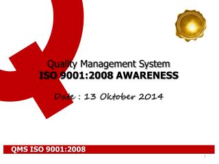 Quality Management System ISO 9001:2008 AWARENESS Date : 13 Oktober 2014