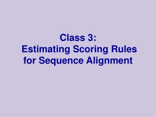 Class 3: Estimating Scoring Rules for Sequence Alignment