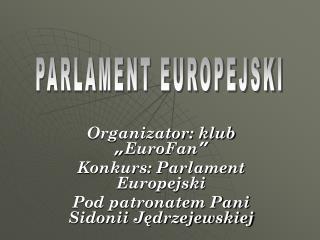 Organizator: klub „ EuroFan ” Konkurs: Parlament Europejski