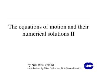 The equations of motion and their numerical solutions II